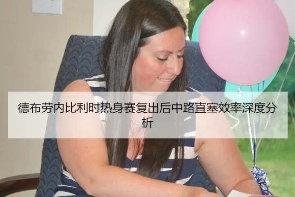 德布劳内比利时热身赛复出后中路直塞效率深度分析